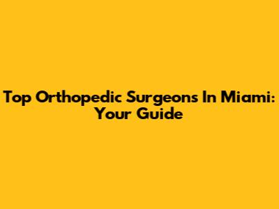 Top Orthopedic Surgeons In Miami: Your Guide