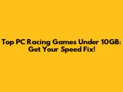 Top PC Racing Games Under 10GB: Get Your Speed Fix!