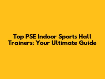 Top PSE Indoor Sports Hall Trainers: Your Ultimate Guide