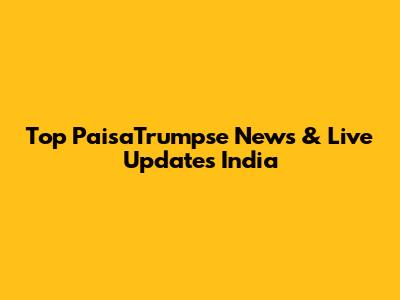 Top PaisaTrumpse News & Live Updates India