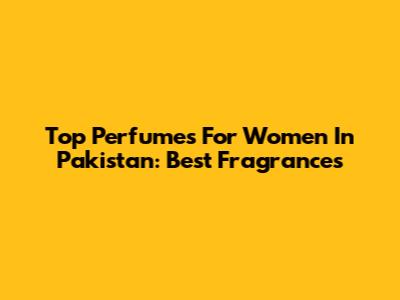 Top Perfumes For Women In Pakistan: Best Fragrances