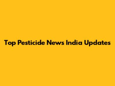 Top Pesticide News India Updates
