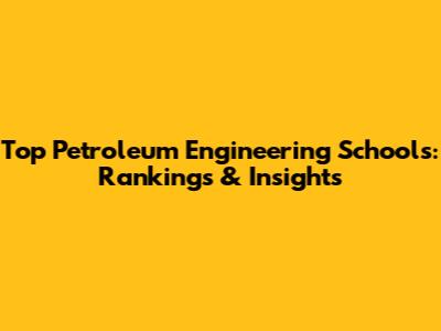 Top Petroleum Engineering Schools: Rankings & Insights