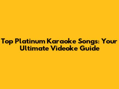 Top Platinum Karaoke Songs: Your Ultimate Videoke Guide