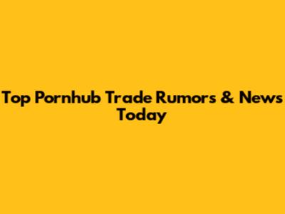 Top Pornhub Trade Rumors & News Today