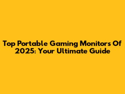 Top Portable Gaming Monitors Of 2025: Your Ultimate Guide