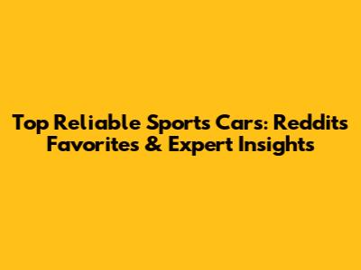 Top Reliable Sports Cars: Reddit's Favorites & Expert Insights