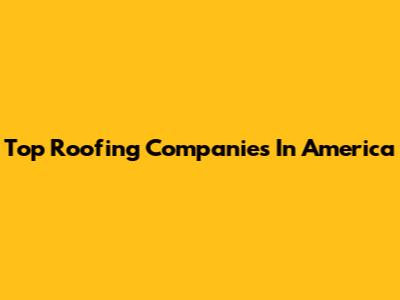 Top Roofing Companies In America