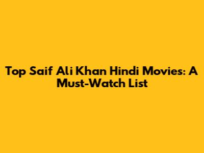 Top Saif Ali Khan Hindi Movies: A Must-Watch List