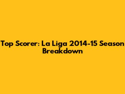 Top Scorer: La Liga 2014-15 Season Breakdown