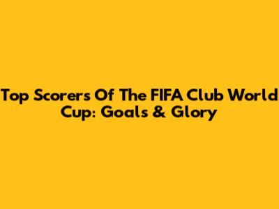 Top Scorers Of The FIFA Club World Cup: Goals & Glory