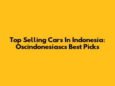 Top Selling Cars In Indonesia: Oscindonesiasc's Best Picks