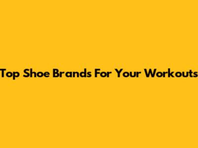Top Shoe Brands For Your Workouts