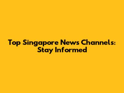 Top Singapore News Channels: Stay Informed