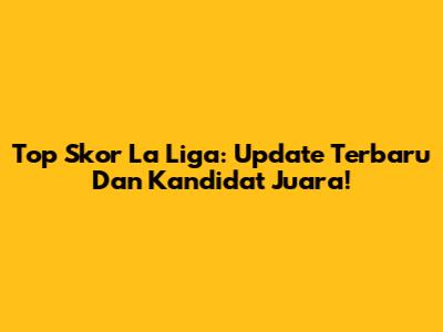 Top Skor La Liga: Update Terbaru Dan Kandidat Juara!