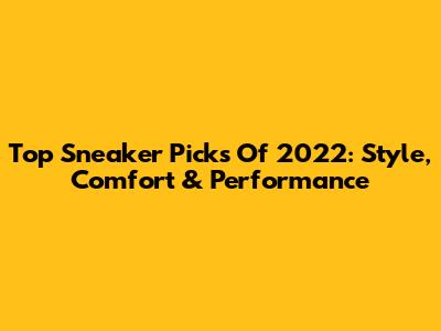 Top Sneaker Picks Of 2022: Style, Comfort & Performance