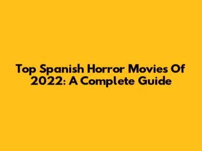 Top Spanish Horror Movies Of 2022: A Complete Guide