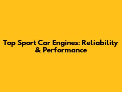 Top Sport Car Engines: Reliability & Performance