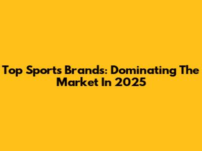 Top Sports Brands: Dominating The Market In 2025