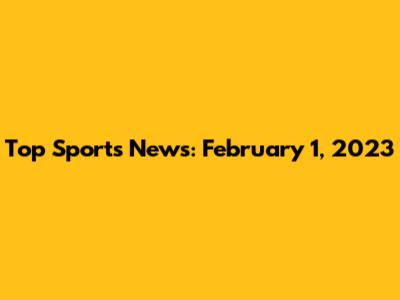 Top Sports News: February 1, 2023