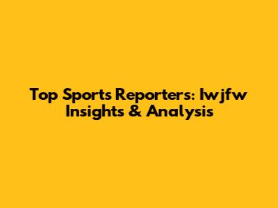 Top Sports Reporters: Iwjfw Insights & Analysis