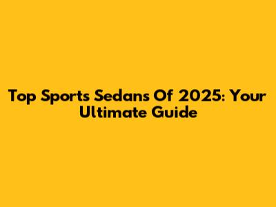 Top Sports Sedans Of 2025: Your Ultimate Guide