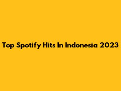Top Spotify Hits In Indonesia 2023