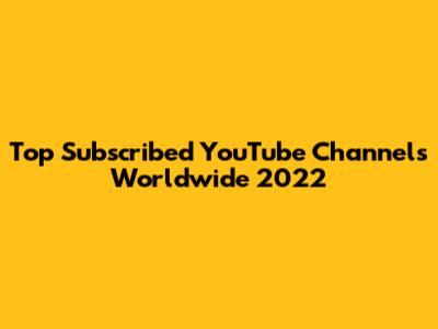 Top Subscribed YouTube Channels Worldwide 2022