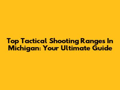 Top Tactical Shooting Ranges In Michigan: Your Ultimate Guide