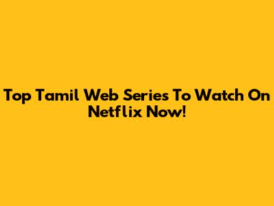 Top Tamil Web Series To Watch On Netflix Now!