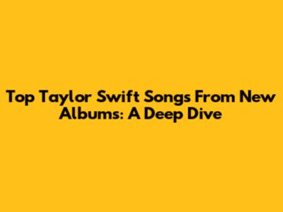 Top Taylor Swift Songs From New Albums: A Deep Dive