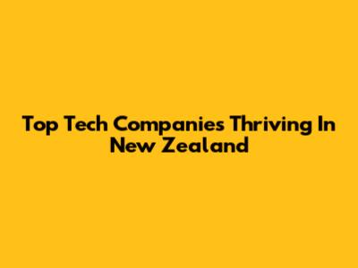 Top Tech Companies Thriving In New Zealand