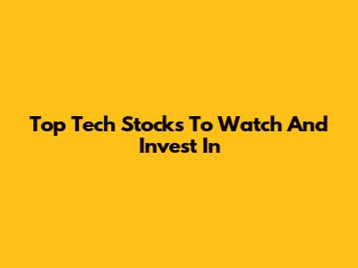 Top Tech Stocks To Watch And Invest In