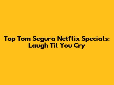 Top Tom Segura Netflix Specials: Laugh 'Til You Cry