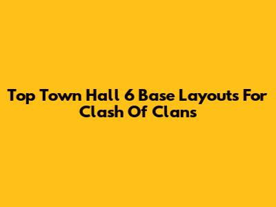 Top Town Hall 6 Base Layouts For Clash Of Clans