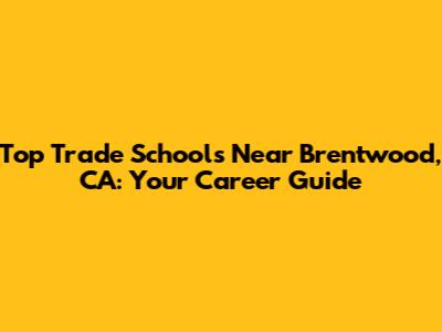 Top Trade Schools Near Brentwood, CA: Your Career Guide