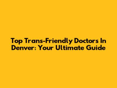 Top Trans-Friendly Doctors In Denver: Your Ultimate Guide