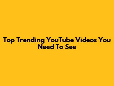 Top Trending YouTube Videos You Need To See