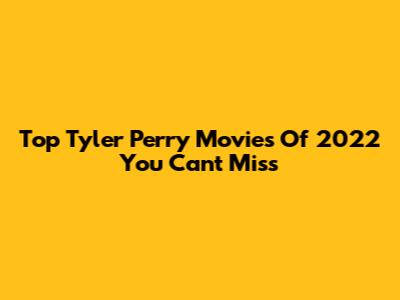 Top Tyler Perry Movies Of 2022 You Can't Miss