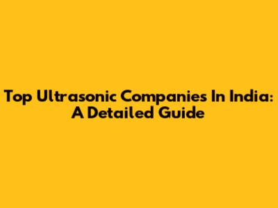 Top Ultrasonic Companies In India: A Detailed Guide