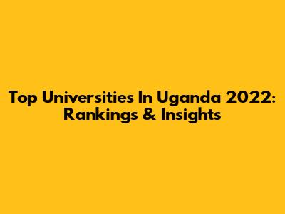 Top Universities In Uganda 2022: Rankings & Insights