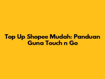 Top Up Shopee Mudah: Panduan Guna Touch 'n Go
