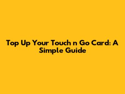 Top Up Your Touch 'n Go Card: A Simple Guide
