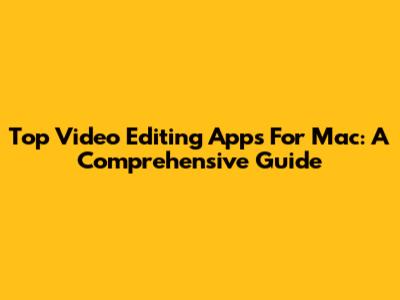 Top Video Editing Apps For Mac: A Comprehensive Guide