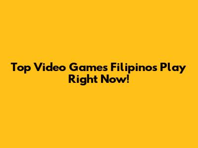 Top Video Games Filipinos Play Right Now!