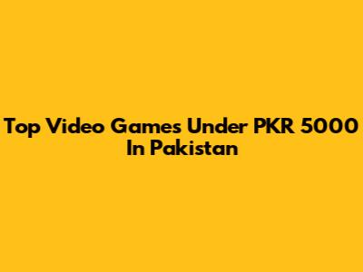 Top Video Games Under PKR 5000 In Pakistan