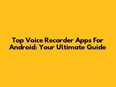 Top Voice Recorder Apps For Android: Your Ultimate Guide