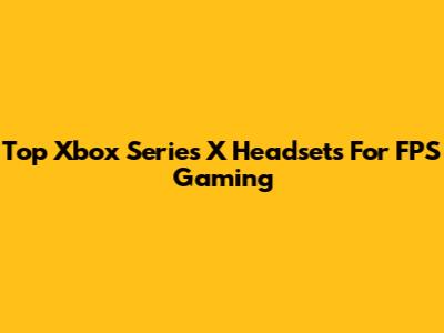 Top Xbox Series X Headsets For FPS Gaming