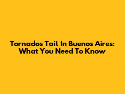 Tornado's Tail In Buenos Aires: What You Need To Know