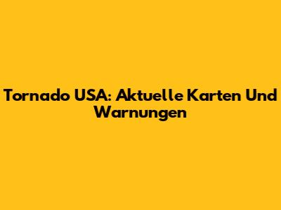Tornado USA: Aktuelle Karten Und Warnungen